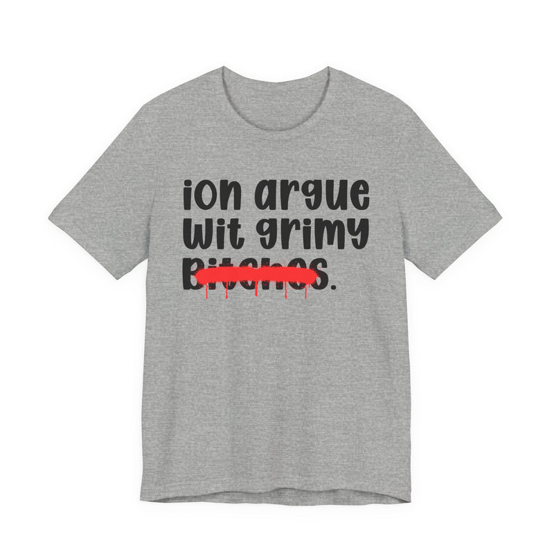 Athletic Heather t-shirt with black handwritten-style lowercase 'ion argue wit grimy bitches' lettering and a red marker strikethrough across 'bitches', front flat-lay view.