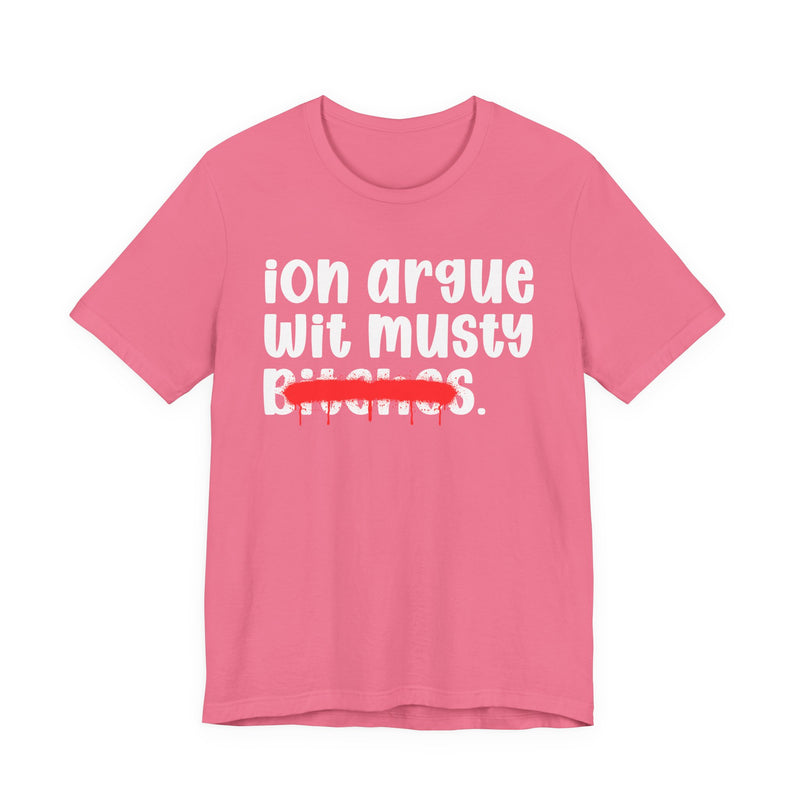 ION (I Don't) Argue Wit Musty Bitches — Funny Statement T-Shirt