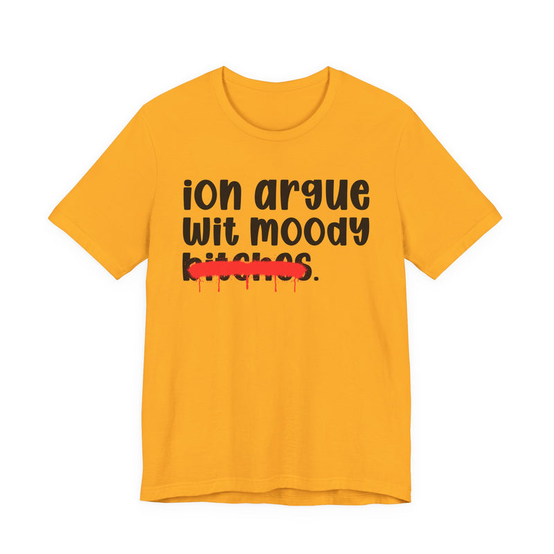 ION (I Don't) Argue Wit Moody Bitches — Funny Statement T-Shirt