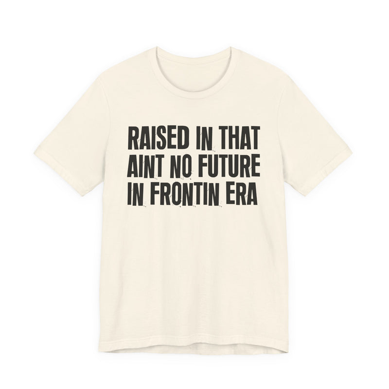 Raised In That Ain't No Future In Frontin Era