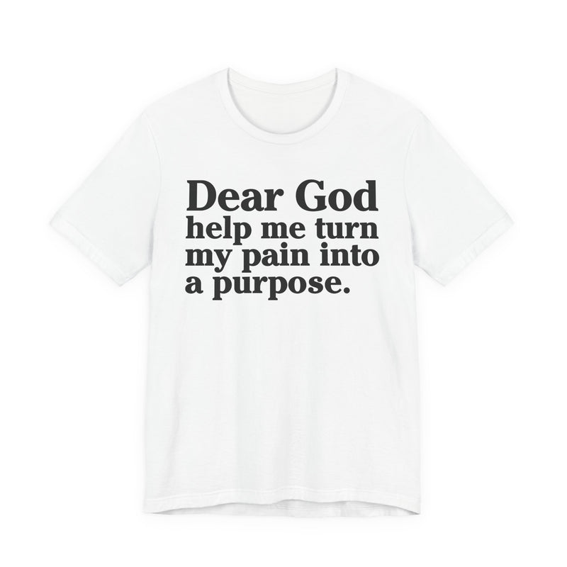 Dear God Help Me Turn My Pain Into A Purpose — Positive Christian T-Shirt