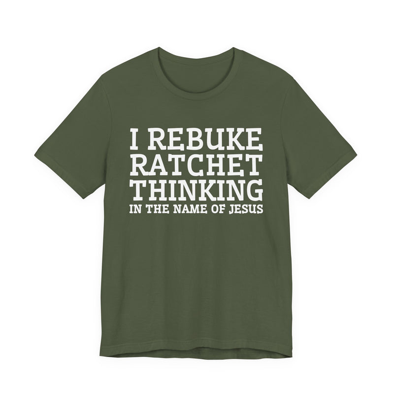 I Rebuke Ratchet Thinking In The Name Of Jesus — T-shirt