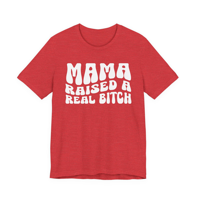 Mama Raised A Real Bitch T-Shirt (solid print)