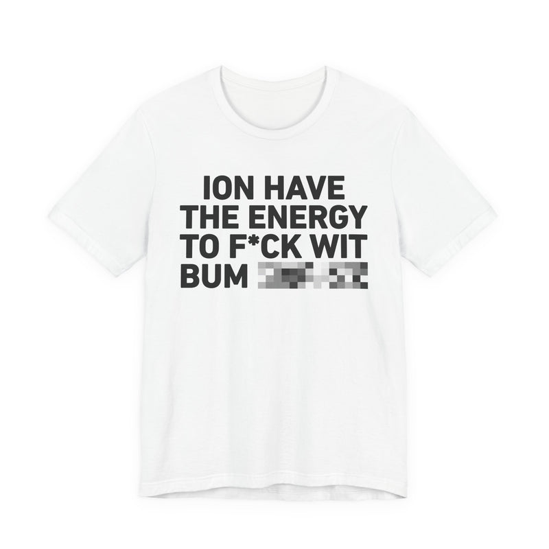 I Don’t Have the Energy to Fuck Wit Bum (Bitches/Niggas) - Funny Energy Statement T-Shirt