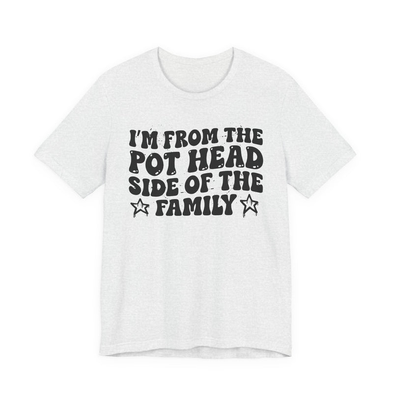 light t-shirt with ‘I’M FROM THE POT HEAD SIDE OF THE FAMILY’ statement text in bold outline lettering, front flat-lay view.