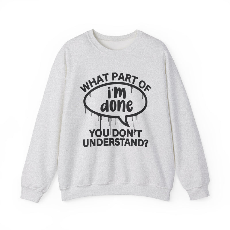 What Part of I'M DONE You Don't Understand? Witty Sweatshirt