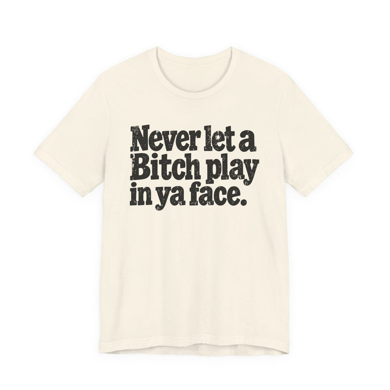 Never let a Bitch Play In Ya Face -Street Motivational T-Shirt