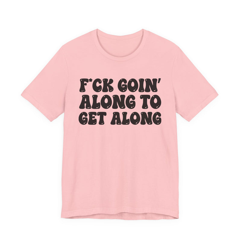 Fuck Goin' Along To Get Along — Bold Statement T‑Shirt