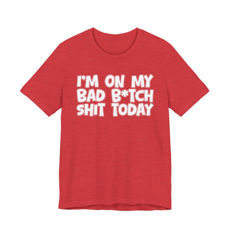 I'm On My Bad Bitch Shit Today - T- shirt