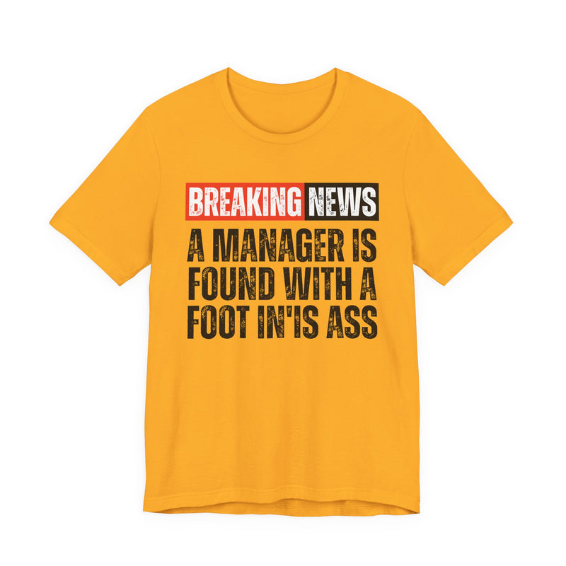 Breaking News: A manager Found With A Foot In'Is Ass-Funny Breaking News T-Shirt