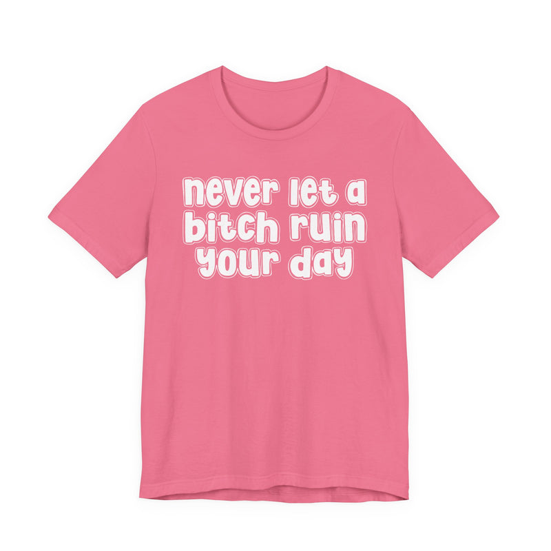 Never Let A Bitch Ruin Your Day — T-Shirt