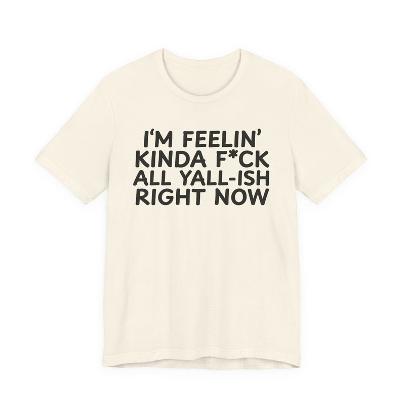 I'm Feelin' Kinda Fuck All Yall——ish Right Now T-Shirt