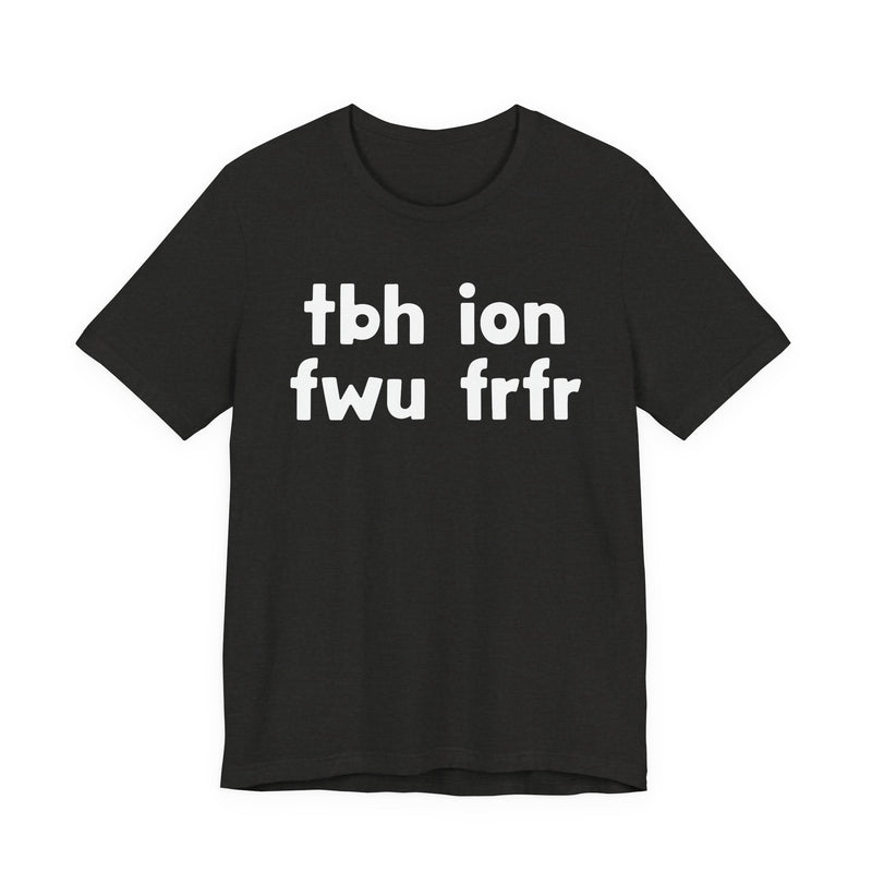 tbh ion fwu frfr (To be Honest I Don't Fuck Wit You For Real For Real) - Bold Declaration T-Shirt