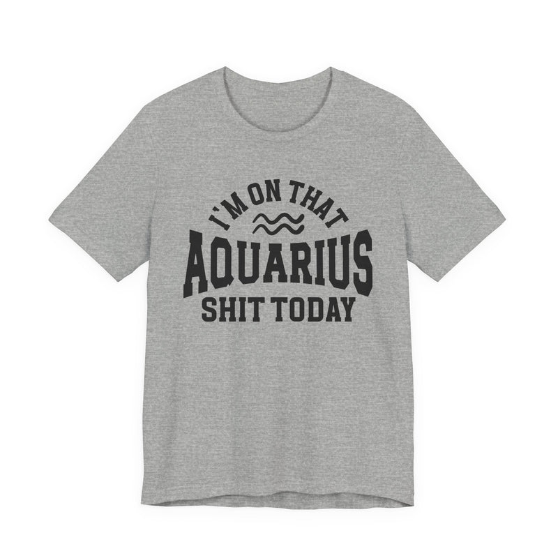 I'm On That Aquarius Shit Today T-Shirt
