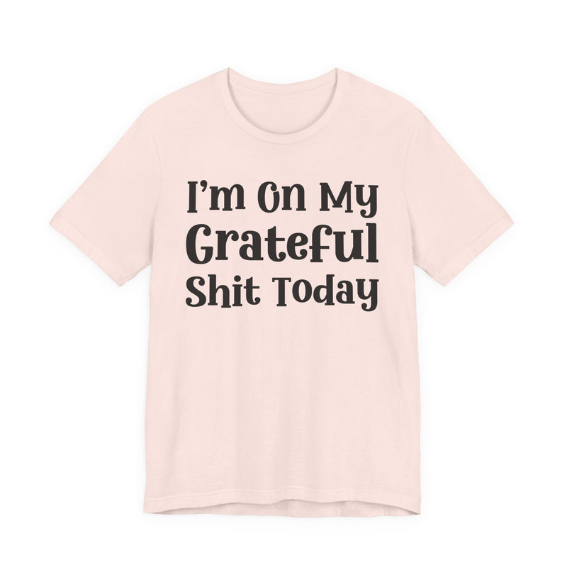 I'm On My Grateful Shit Today T—— shirt