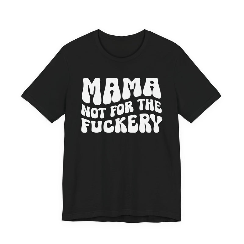 Mama Not For The Fuckery — T-Shirt front view: MAMA NOT FOR THE FUCKERY in bold statement lettering. Street Talk Designs mama statement apparel.