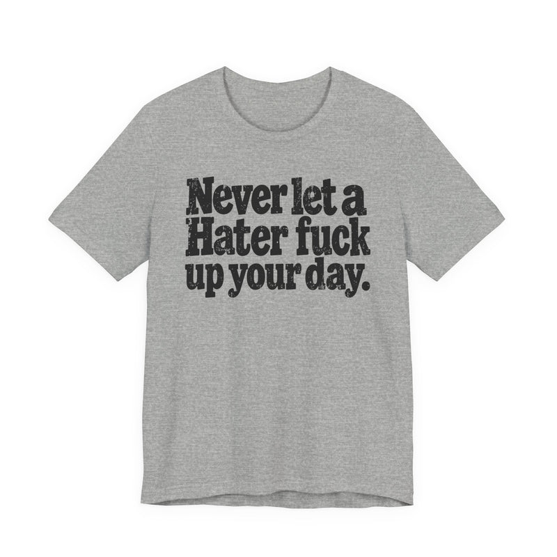 Never Let a Hater Fuck Up Your Day -Street Motivational T-Shirt
