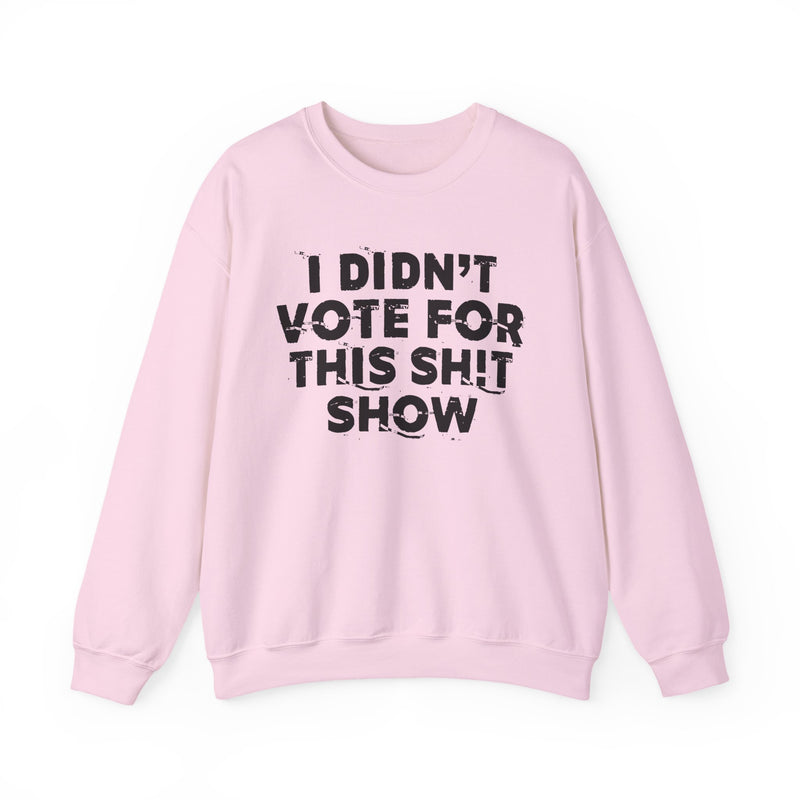 I Didn't Vote For This Shit Show — Sweatshirt alternate view 14: I DIDN'T VOTE FOR THIS SHIT SHOW in bold statement lettering. Street Talk Designs politics and power statement apparel.