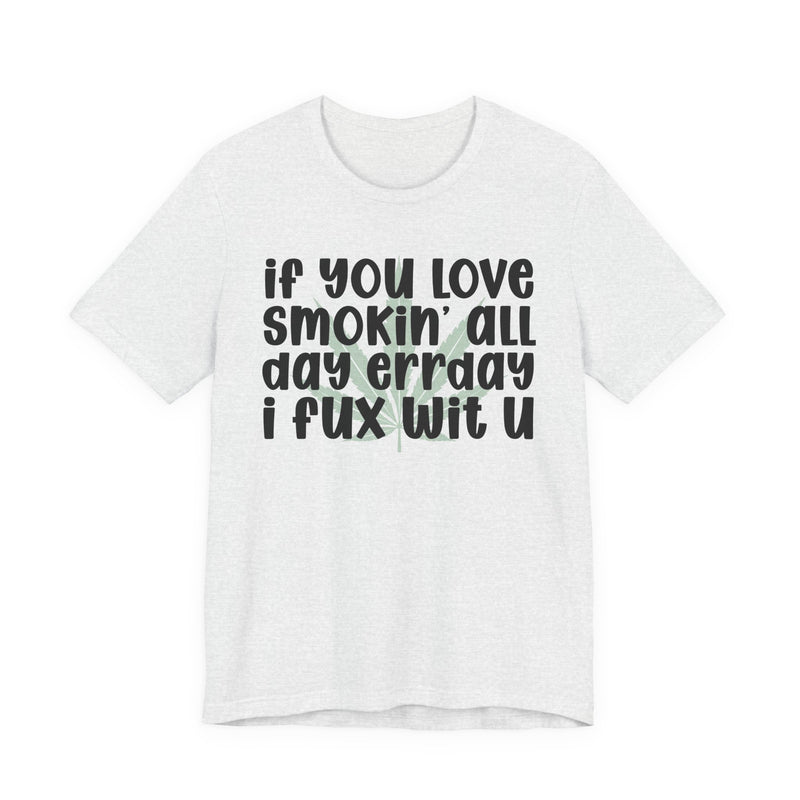 If You Love Smokin' All Day Err'day I Fux Wit U - T-Shirt