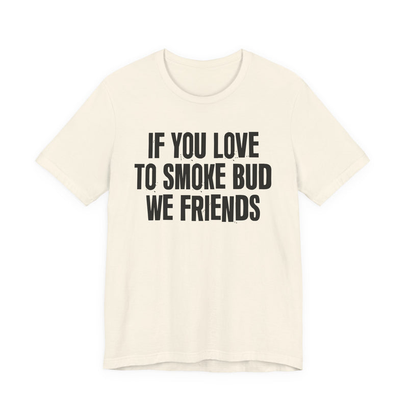 If You Love To Smoke Bud We Friends — Funny Cannabis Lovers T-Shirt