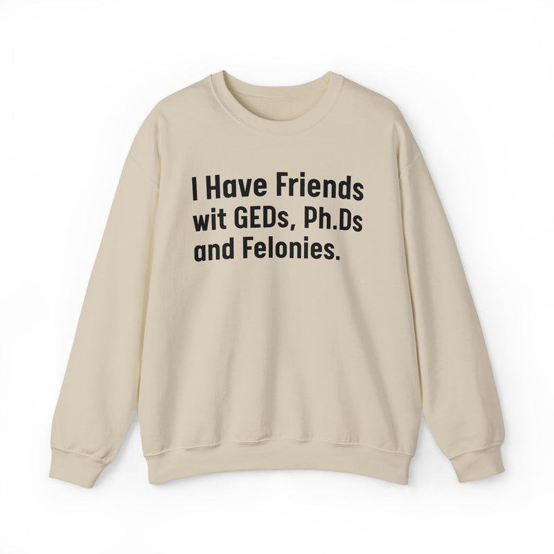 I Have Friends wit GEDs, Ph.Ds and Felonies - Sweatshirt