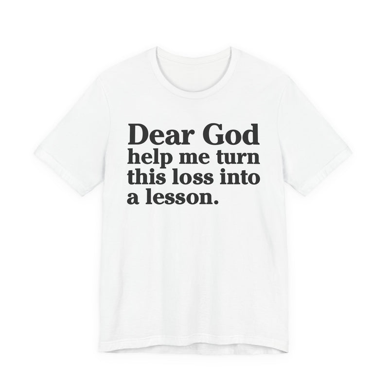 Dear God Help Me Turn This Loss Into A Lesson — Positive Christian T-Shirt