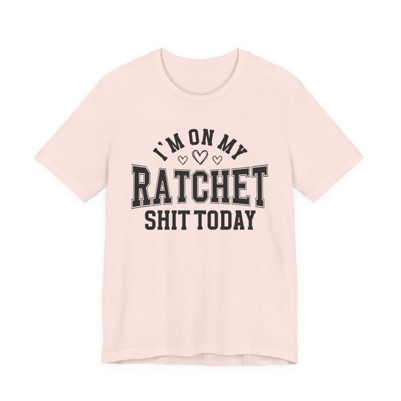 I'm On My Ratchet Shit Today — T-Shirt