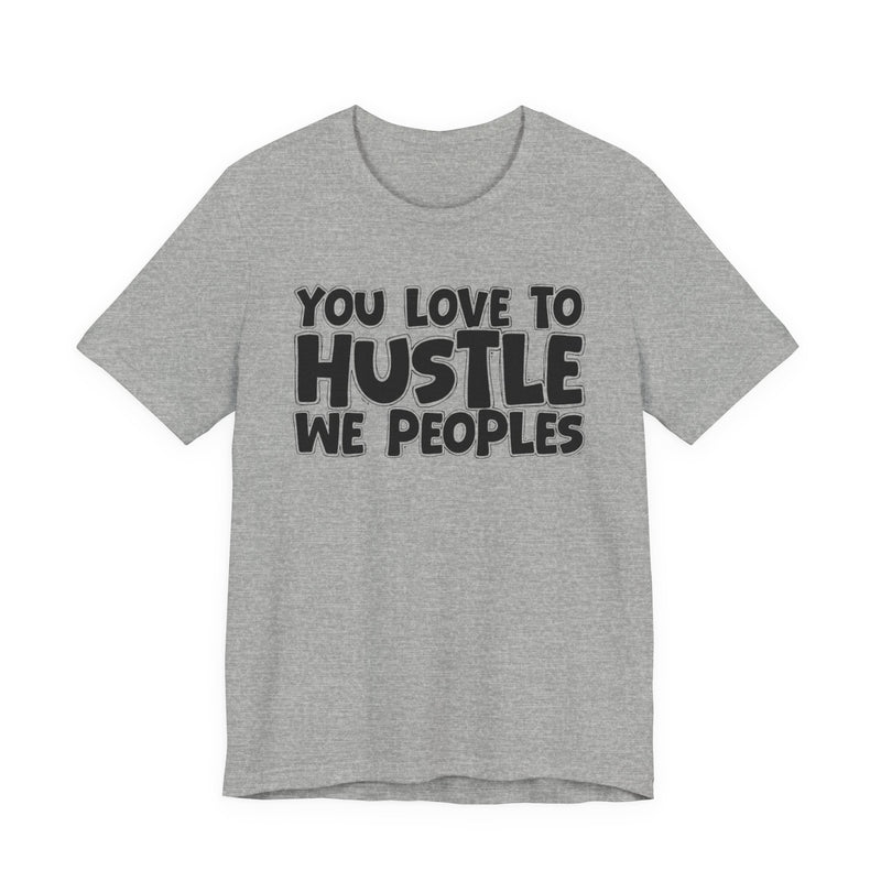 You Love To Hustle We Peoples — Motivational Hustle Statement T-Shirt