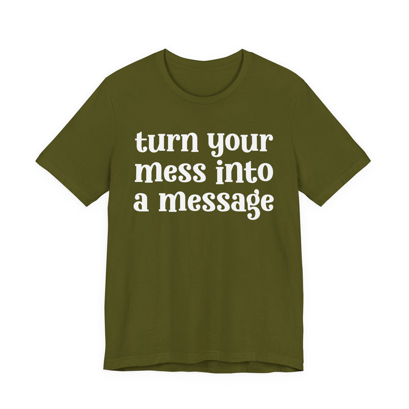 Turn Your Mess Into A Message — Inspirational T-Shirt