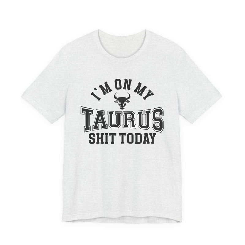 I'm On My Taurus Shit Today T-Shirt
