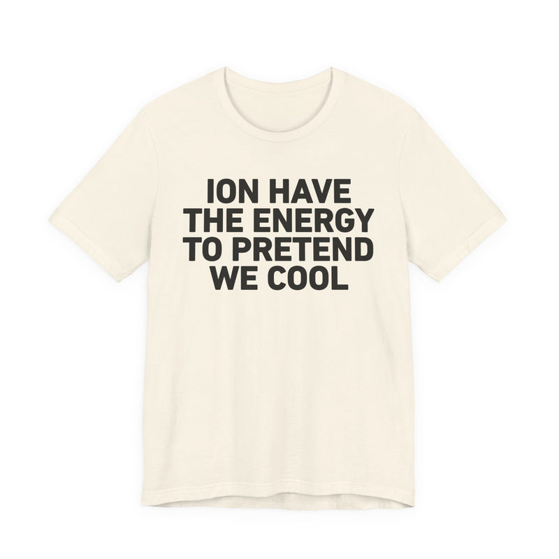 I Don’t Have the Energy to Pretend We Cool —— Funny Energy Statement T-Shirt