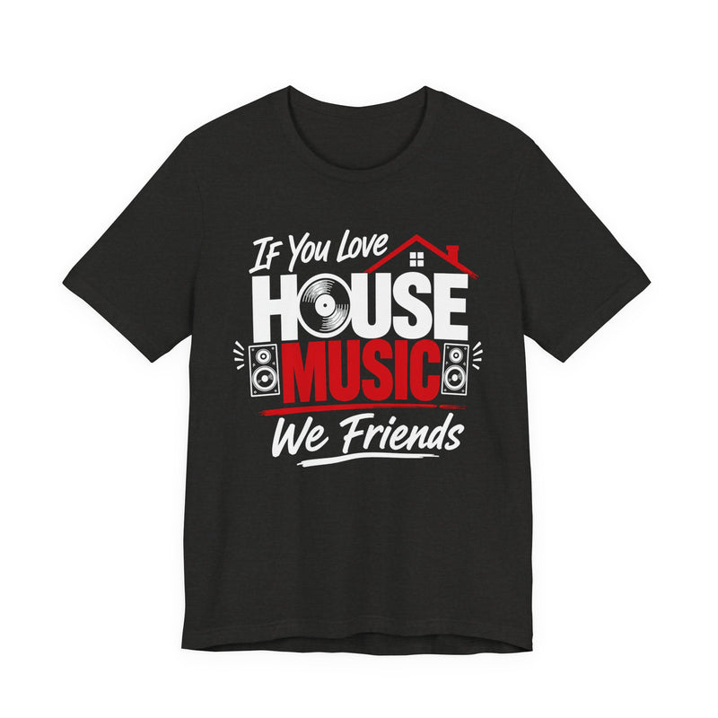 If You Love House Music We Friends — House Music Lovers T-shirt