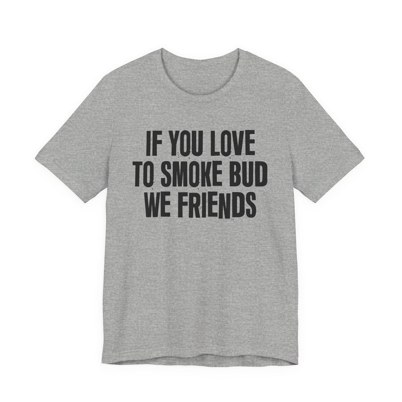 If You Love To Smoke Bud We Friends — Funny Cannabis Lovers T-Shirt