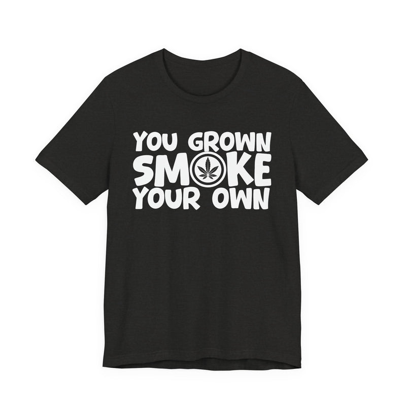 You Grown Smoke Your Own - T-Shirt