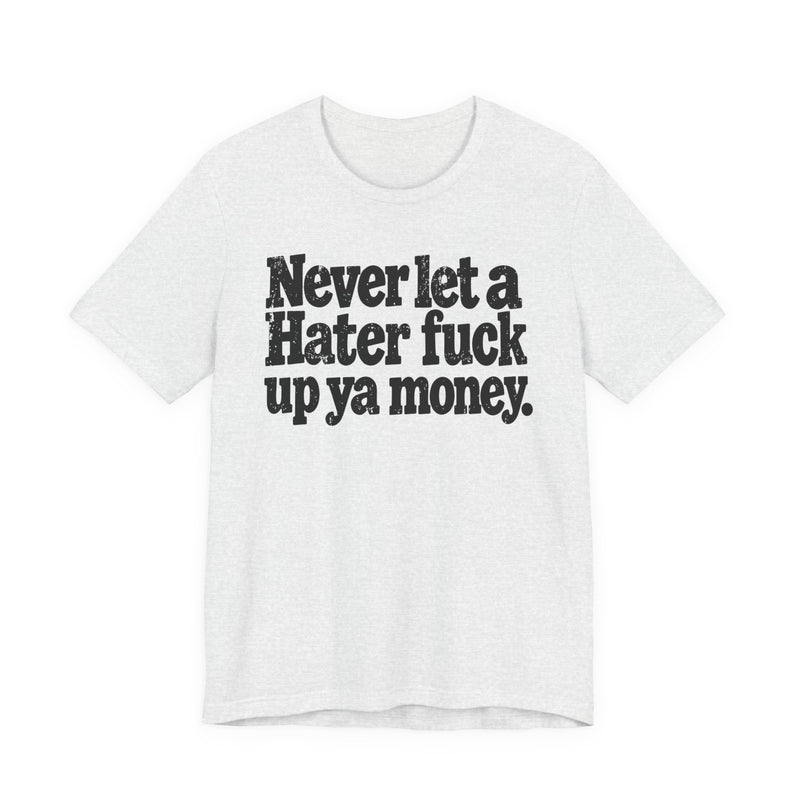 Never Let a Hater Fuck Up Ya Money -Street Motivational T-Shirt
