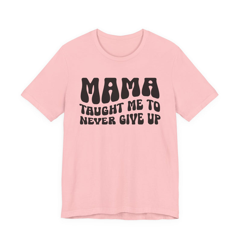 Mama Taught Me To Never Give Up — T-Shirt alternate view 8: MAMA TAUGHT ME TO NEVER GIVE UP in bold statement lettering. Street Talk Designs mama statement apparel.