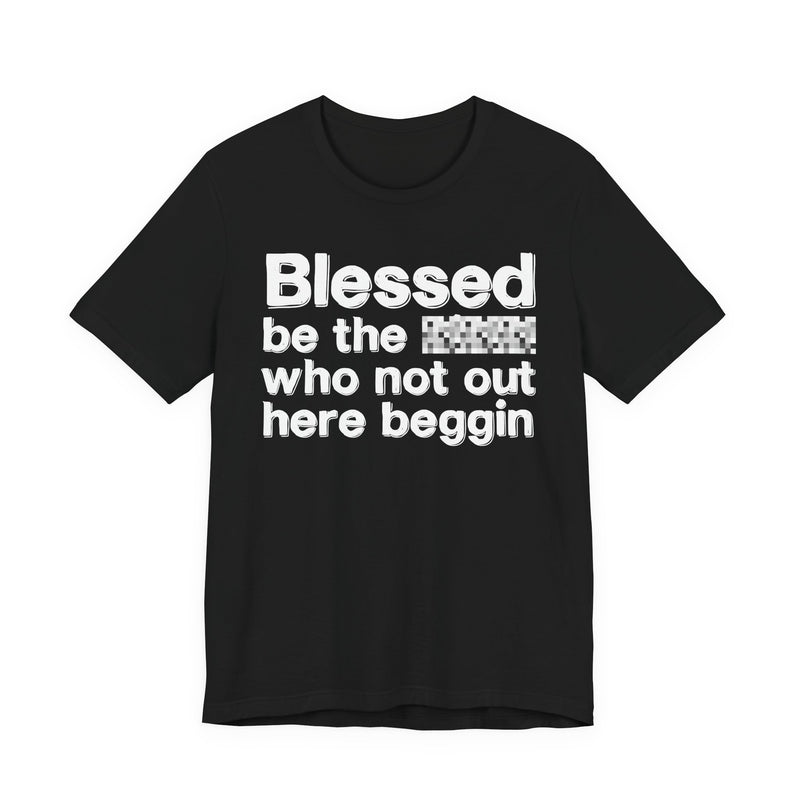 Blessed Be The Bitch Who Not Out Here Beggin' — Funny Inspirational Graphic T-Shirt