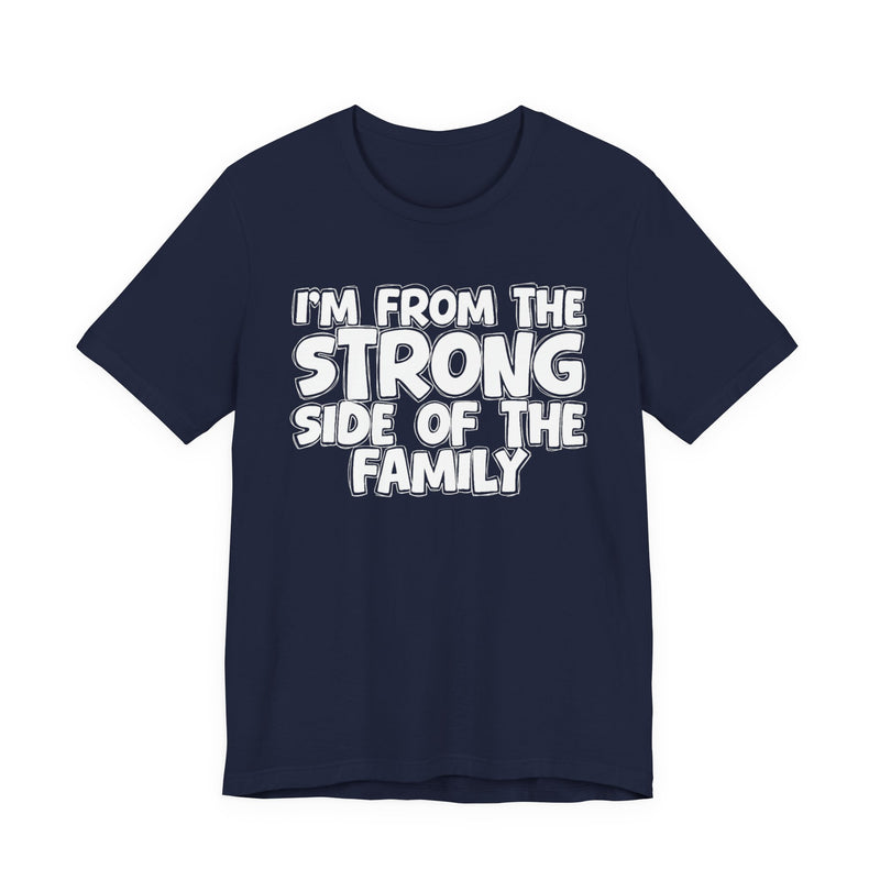 I'm From the Strong Side of the Family - Funny Family Statement Tee