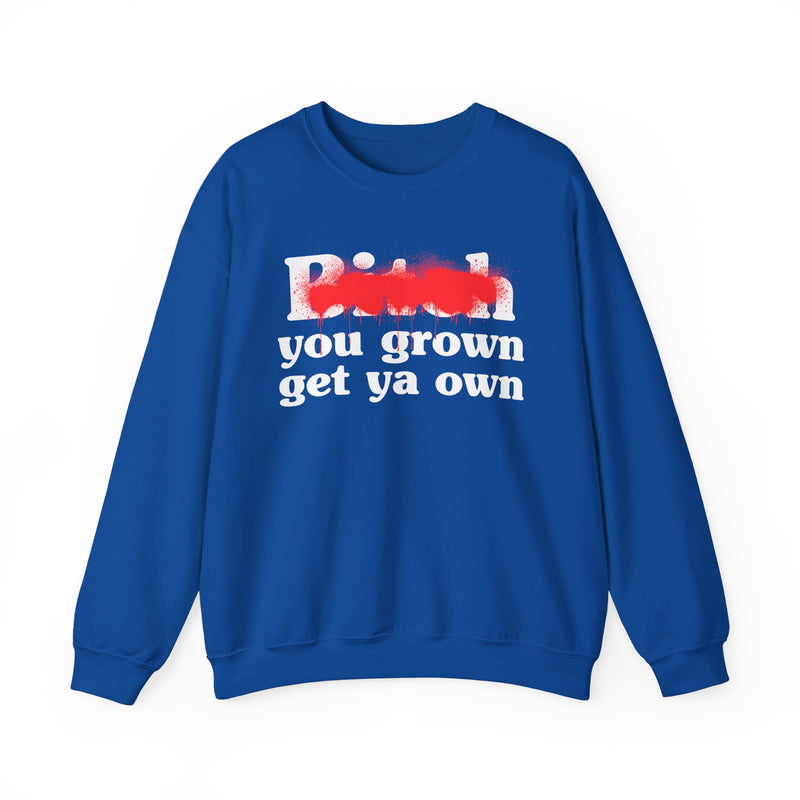 Bitch You Grown Get Ya Own - Sweatshirt