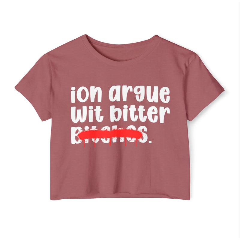 ION (I Don't) Argue Wit Bitter Bitches - Funny Sassy Statement Crop Top