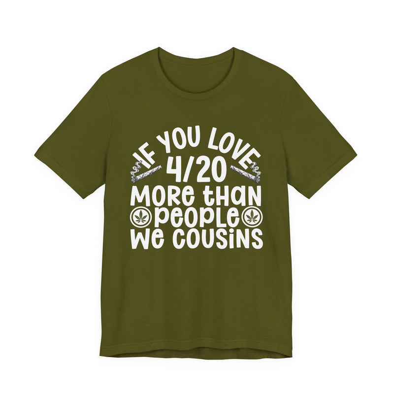 If You Love 4/20 More Than People We Cousins — Tee front flat-lay: “IF YOU LOVE 4/20 MORE THAN PEOPLE WE COUSINS” in bold printed block lettering. Street Talk Designs 420-friendly statement apparel.