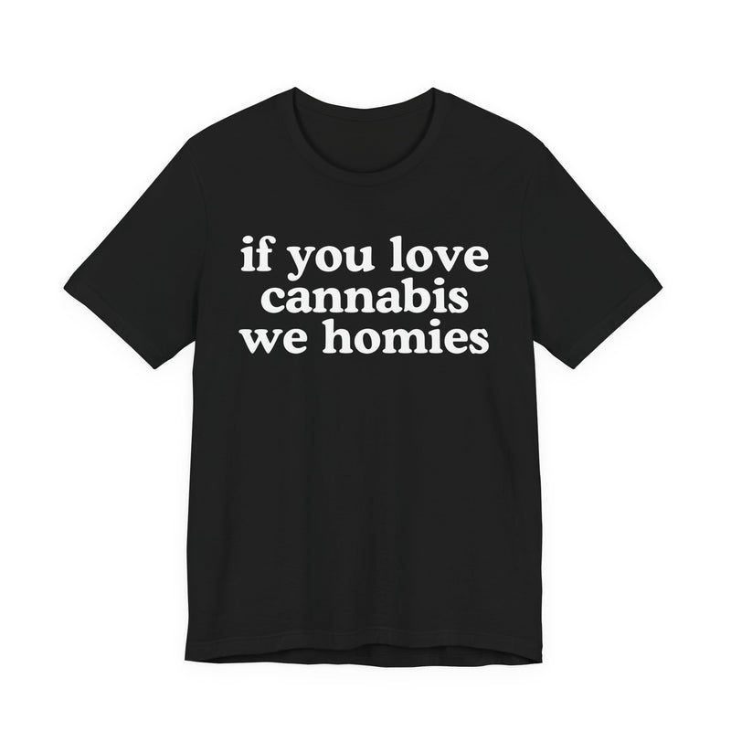 If You Love Cannabis We Homies - T-Shirt