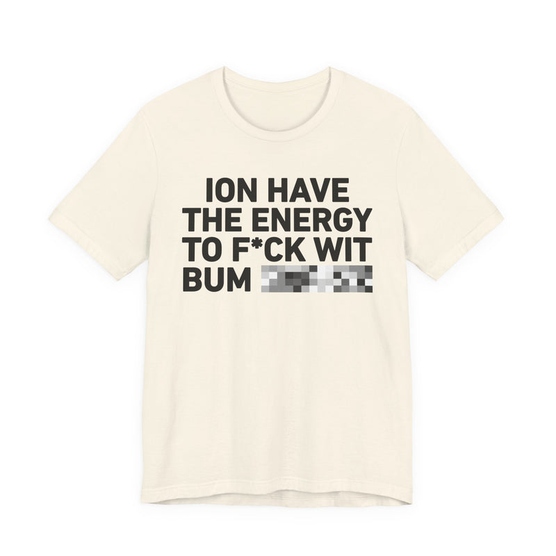 I Don’t Have the Energy to Fuck Wit Bum (Bitches/Niggas) - Funny Energy Statement T-Shirt