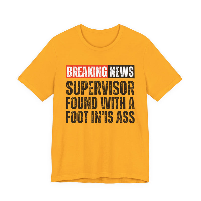 Breaking News: Supervisor Found With A Foot In'Is Ass-Funny News Alert T-Shirt