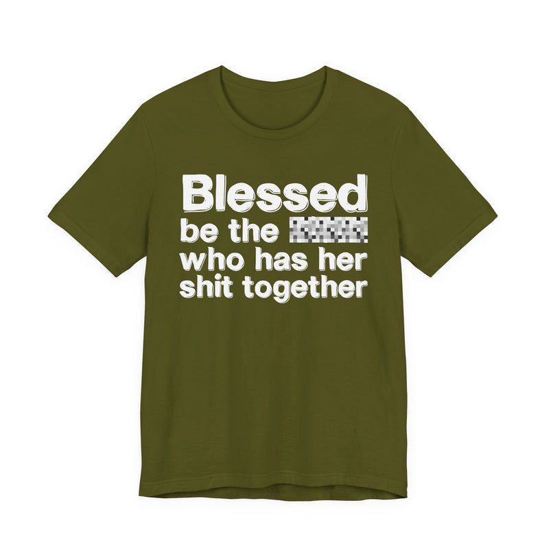 Blessed Be The Bitch Who Has Her Shit Together — Funny Inspirational Graphic T-Shirt
