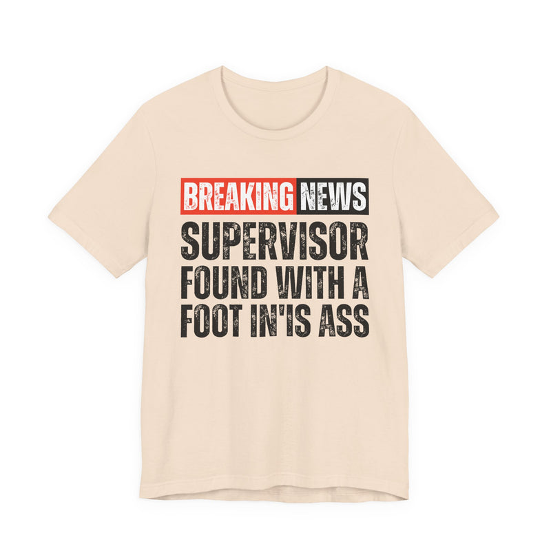 Breaking News: Supervisor Found With A Foot In'Is Ass-Funny News Alert T-Shirt