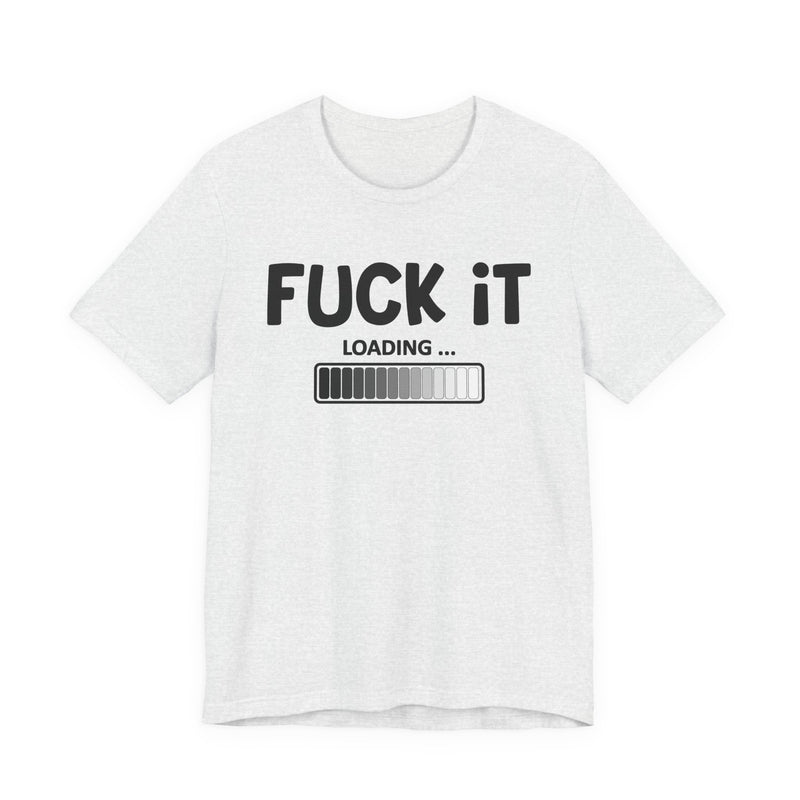 Fuck It Loading T-Shirt