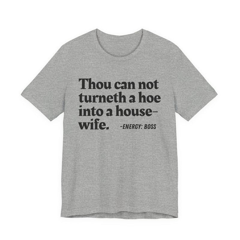 Thou Can Not Turneth A Hoe Into A House Wife - T-Shirt