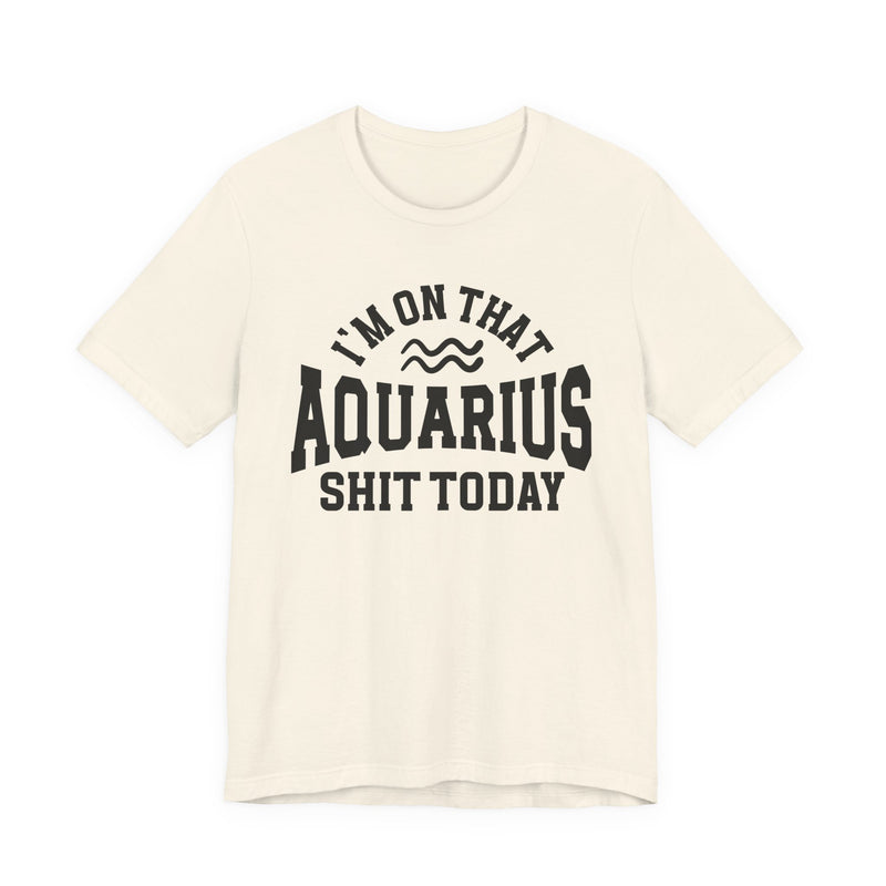 I'm On That Aquarius Shit Today T-Shirt