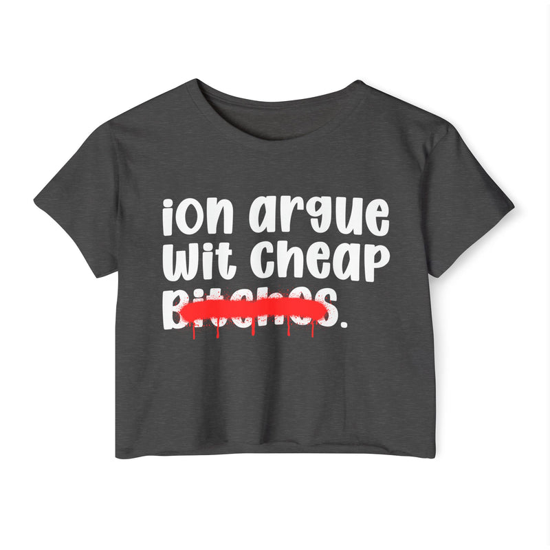 ION (I Don't) Argue Wit Cheap Bitches - Funny Sassy Statement Crop Top
